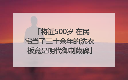 将近500岁 在民宅当了三十余年的洗衣板竟是明代御制箴碑